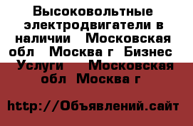 Высоковольтные электродвигатели в наличии - Московская обл., Москва г. Бизнес » Услуги   . Московская обл.,Москва г.